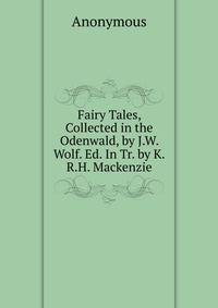 Fairy Tales, Collected in the Odenwald, by J.W. Wolf. Ed. In Tr. by K.R.H. Mackenzie