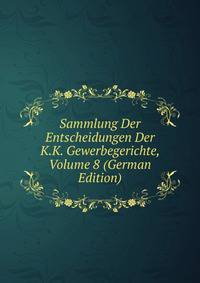 Sammlung Der Entscheidungen Der K.K. Gewerbegerichte, Volume 8 (German Edition)