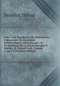 Lehr- Und Handbuch Der Politischen Oekonomie: In Einzelnen Selbst?ndigen Abtheilungen. in Verbindung Mit A. Buchenberger, K. B?cher, H. Dietzel Und . Volume 4, part 4 (German Edition)
