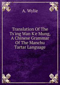 Translation Of The Ts'ing Wan K'e Mung, A Chinese Grammar Of The Manchu Tartar Language