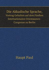 Die Akkadische Sprache, Mit Dem Keilschrifttexte Des Funfspaltigen Vocabulars K. 4225 Sowie Zweier Fragmente Der Babylonischen Sintflutherzahlung (German Edition)