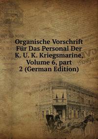 Organische Vorschrift F?r Das Personal Der K. U. K. Kriegsmarine, Volume 6, part 2 (German Edition)