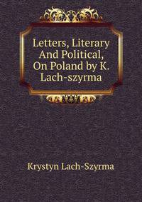 Letters, Literary And Political, On Poland by K. Lach-szyrma.