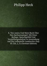 K. Von Amira Und Mein Buch Uber Den Sachsenspiegel: Mit Einer Beilage: Sprachgefuhl Und Vorstellungsanalyse in Anwendung Auf Die Leihestelle Landrechts (Ssp. III 526, 2, 3) (German Edition)