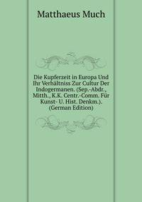 Die Kupferzeit in Europa Und Ihr Verhaltniss Zur Cultur Der Indogermanen. (Sep.-Abdr., Mitth., K.K. Centr.-Comm. Fur Kunst- U. Hist. Denkm.). (German Edition)