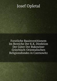Forstliche Bauinvestitionem Im Bereiche Der K.K. Direktion Der Guter Der Bukowiner Griechisch-Orientalischen Religionsfondes in Czernowitz