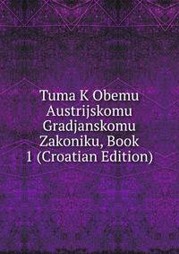 Tuma K Obemu Austrijskomu Gradjanskomu Zakoniku, Book 1 (Croatian Edition)