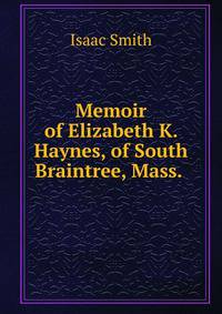 Memoir of Elizabeth K. Haynes, of South Braintree, Mass. .