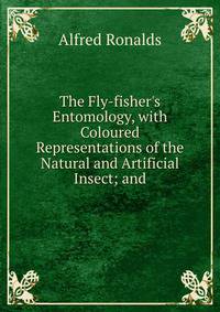 The Fly-fisher's Entomology, with Coloured Representations of the Natural and Artificial Insect; and