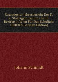 Zwanzigster Jahresbericht Des K.K. Staatsgymnasiums Im Iii. Bezirke in Wien Fur Das Schuljahr 1888/89 (German Edition)