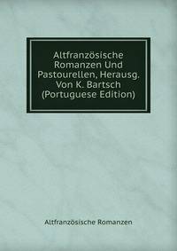 Altfranzosische Romanzen Und Pastourellen, Herausg. Von K. Bartsch (Portuguese Edition)