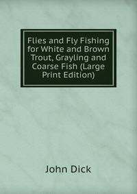 Flies and Fly Fishing for White and Brown Trout, Grayling and Coarse Fish (Large Print Edition)