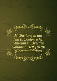 Mittheilungen aus dem K. Zoologischen Museum zu Dresden Volume 3.Heft (1878) (German Edition)