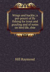Wings and hackle; a pot-pourri of fly fishing for trout and grayling and of notes on bird life, chie