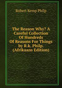 The Reason Why? A Careful Collection Of Hundreds Of Reasons For Things by R.k. Philp. (Afrikaans Edition)