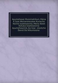 Ayumehawe Mussinahikun, Mena K Isse Mkinanewukee Kunache Keche Issetwawina, Mena Ateet Kotuka Issetwawina Ayumehawinik, Ka Isse . Ussitche David Oo Nikumoona .