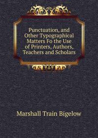 Punctuation, and Other Typographical Matters Fo the Use of Printers, Authors, Teachers and Scholars