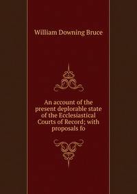 An account of the present deplorable state of the Ecclesiastical Courts of Record; with proposals fo
