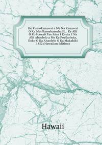 He Kumukanawai a Me Na Kanawai O Ka Moi Kamehameha Iii.: Ke Alii O Ko Hawaii Pae Aina I Kauia E Na Alii Ahaolelo a Me Ka Poeikohoia, Iloko O Ka Ahaolelo O Ka Makahiki 1852 (Hawaiian Edition)