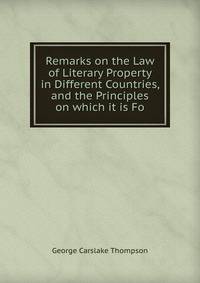 Remarks on the Law of Literary Property in Different Countries, and the Principles on which it is Fo