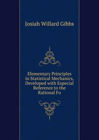 Elementary Principles in Statistical Mechanics, Developed with Especial Reference to the Rational Fo