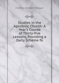 Studies in the Apostolic Church: A Year's Course of Thirty-five Lessons, Providing a Daily Scheme fo