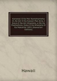 Kanawai O Ka Moi Kamehameha Iii, Ke Alii O Ko Kawaii Pae Aina, I Kauia E Na Alii Ahaolelo, a Me Ka Poeikohoia, Iloko O Ka Ahaolelo O Ka Makahiki 1851 (Hawaiian Edition)