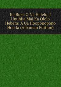 Ka Buke O Na Halelu, I Unuhiia Mai Ka Olelo Hebera: A Ua Hooponopono Hou Ia (Albanian Edition)