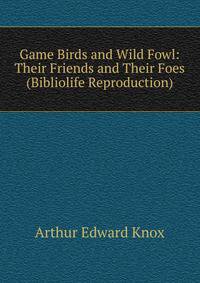 Game Birds and Wild Fowl: Their Friends and Their Foes (Bibliolife Reproduction)