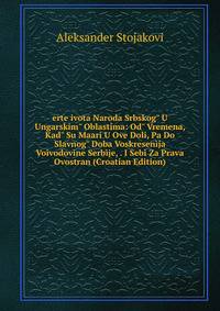 erte ivota Naroda Srbskog" U Ungarskim" Oblastima: Od" Vremena, Kad" Su Maari U Ove Doli, Pa Do Slavnog" Doba Voskresen?ja Vo?vodovine Serb?je, . I Sebi Za Prava Ovostran (Croatian Edition)