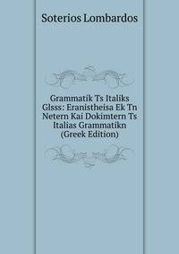 Grammatik Ts Italiks Glsss: Eranistheisa Ek Tn Netern Kai Dokimtern Ts Italias Grammatikn (Greek Edition)