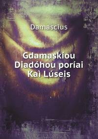 Gdamaskiou Diadohou poriai Kai Luseis@ Peri Tn Prtwn rhn. Damascii Quaestiones De Primis Principiis On the Parmenides of Plato, Ed. J. Kopp (Latin Edition)