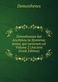 Dmosthenous kai Aischinou ta Szomena; textui, qui variorum est Volume 2 (Ancient Greek Edition)