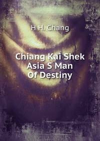 Chiang Kai Shek Asia S Man Of Destiny