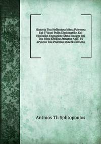 Historia Tou Hellnotourkikou Polemou Epi T Vasei Polln Diplomatikn Kai Historikn Engraphn: Meta Eisaggs Epi Tou Olou Krtikou Ztmatos Apo . Ts Kryxeos Tou Polemou (Greek Edition)