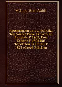 Apomnmoneumata Politika Tou Vachit Pasa: Presves En Parisiois T 1802, Reiz Ephent T 1808 Kai Topotrtou Ts Chiou T 1822 (Greek Edition)