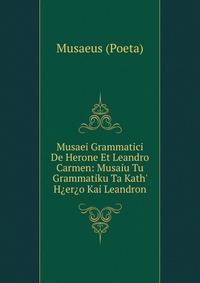 Musaei Grammatici De Herone Et Leandro Carmen: Musaiu Tu Grammatiku Ta Kath' H?er?o Kai Leandron