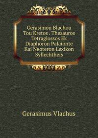 Gerasimou Blachou Tou Kretos . Thesauros Tetraglossos Ek Diaphoron Palaionte Kai Neoteron Lexikon Syllechtheis