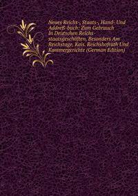 Neues Reichs-, Staats-, Hand- Und Addre?-buch: Zum Gebrauch In Deutschen Reichs-staatsgeschaften, Besonders Am Reichstage, Kais. Reichshofrath Und Kammergerichte (German Edition)