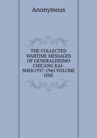 THE COLLECTED WARTIME MESSAGES OF GENERALISSIMO CHICANG KAI-SHEK1937-1945 VOLUME ONE