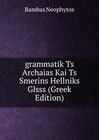 grammatik Ts Archaias Kai Ts Smerins Hellniks Glsss (Greek Edition)