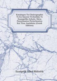 Katalogos Tn Cheirographn Ts En Smyrni Vivliothks Ts Euangeliks Schols: Meta Parartmatos Periechontos Kai Tina Anekdota (Greek Edition)