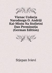 Vienac Uzdarja Narodnoga O. Andriji Kai-Mioiu Na Stolietni Dan Preminutja (German Edition)