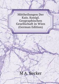 Mittheilungen Der Kais. Konigl. Geographischen Gesellschaft in Wien (German Edition)