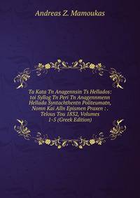 Ta Kata Tn Anagennsin Ts Hellados: toi Syllog Tn Peri Tn Anagennmenn Hellada Syntachthentn Politeumatn, Nomn Kai Alln Epismen Praxen : . Telous Tou 1832, Volumes 1-5 (Greek Edition)