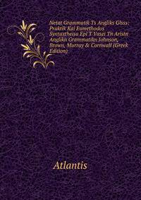 Netat Grammatik Ts Angliks Glsss: Praktik Kai Eumethodos Syntaxtheisa Epi T Vasei Tn Aristn Anglikn Grammatikn Johnson, Brown, Murray &amp; Cornwall (Greek Edition)