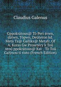 Gppokratous@ To Peri erwn, datwn, Topwn, Deuteron kd. Meta Ts@ Galliks@ Metafr. Of A. Koras Gw Prosetecy k Tou Atou ppokratous@ Kai . To Tou Galynou ti risto (French Edition)