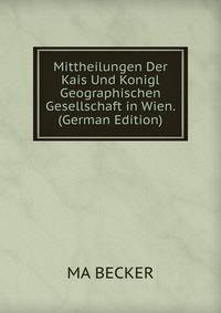 Mittheilungen Der Kais Und Konigl Geographischen Gesellschaft in Wien. (German Edition)