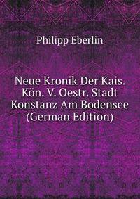 Neue Kronik Der Kais. Kon. V. Oestr. Stadt Konstanz Am Bodensee (German Edition)