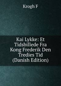 Kai Lykke: Et Tidsbillede Fra Kong Frederik Den Tredies Tid (Danish Edition)